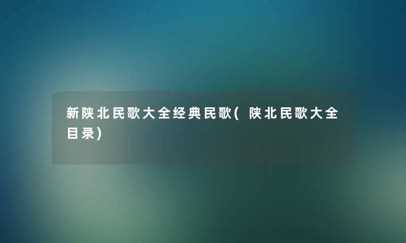 新陕北民歌大全经典民歌(陕北民歌大全目录)