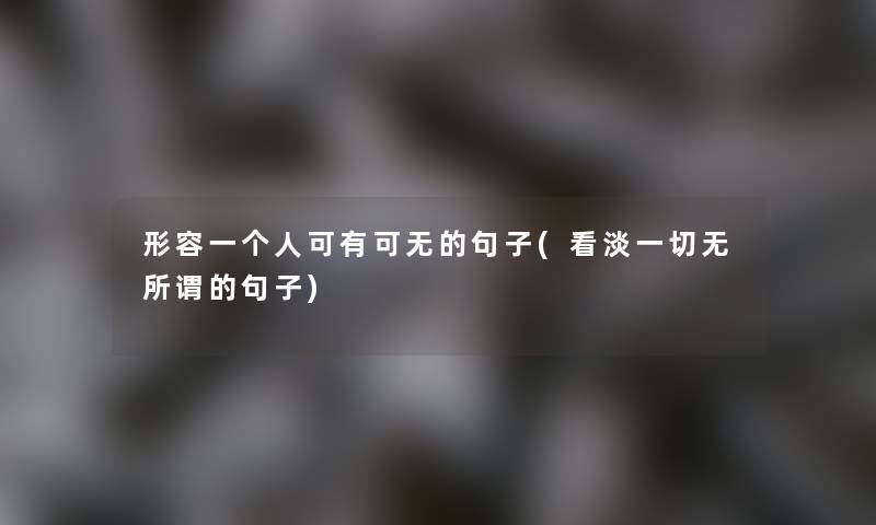 形容一个人可有可无的句子(看淡一切无所谓的句子)