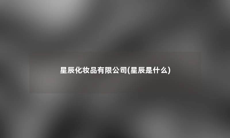 星辰化妆品有限公司(星辰是什么)