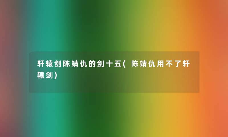 轩辕剑陈靖仇的剑十五(陈靖仇用不了轩辕剑)