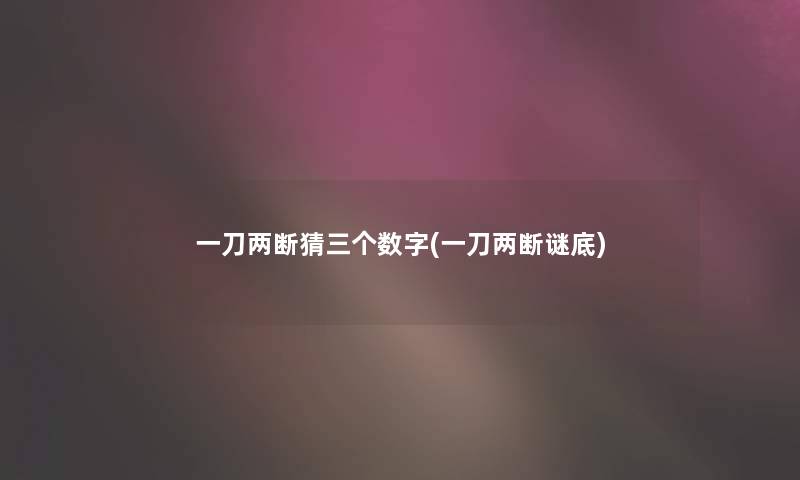 一刀两断猜三个数字(一刀两断谜底)