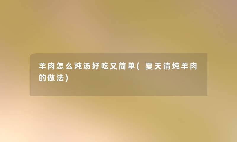 羊肉怎么炖汤好吃又简单(夏天清炖羊肉的做法)