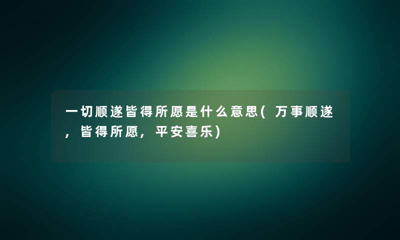 一切顺遂皆得所愿是什么意思(万事顺遂,皆得所愿,平安喜乐)