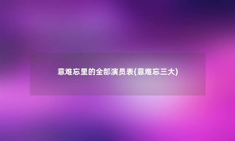 意难忘里的整理的演员表(意难忘三大)