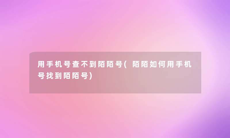 用手机号查不到陌陌号(陌陌如何用手机号找到陌陌号)