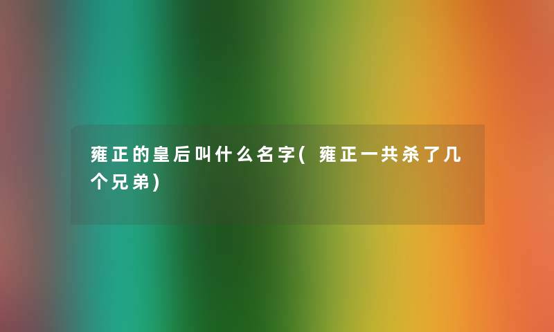 雍正的皇后叫什么名字(雍正一共杀了几个兄弟)