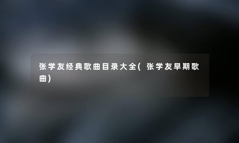 张学友经典歌曲目录大全(张学友早期歌曲)