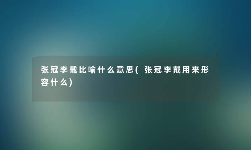 张冠李戴比喻什么意思(张冠李戴用来形容什么)