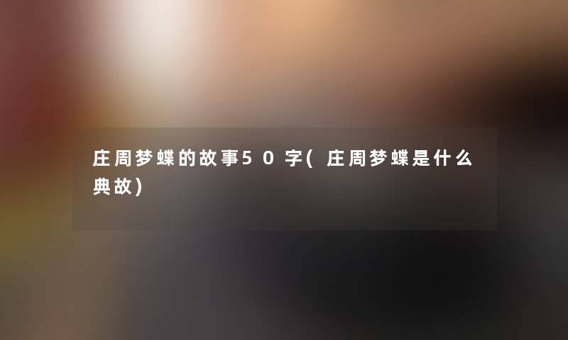 庄周梦蝶的故事50字(庄周梦蝶是什么典故)