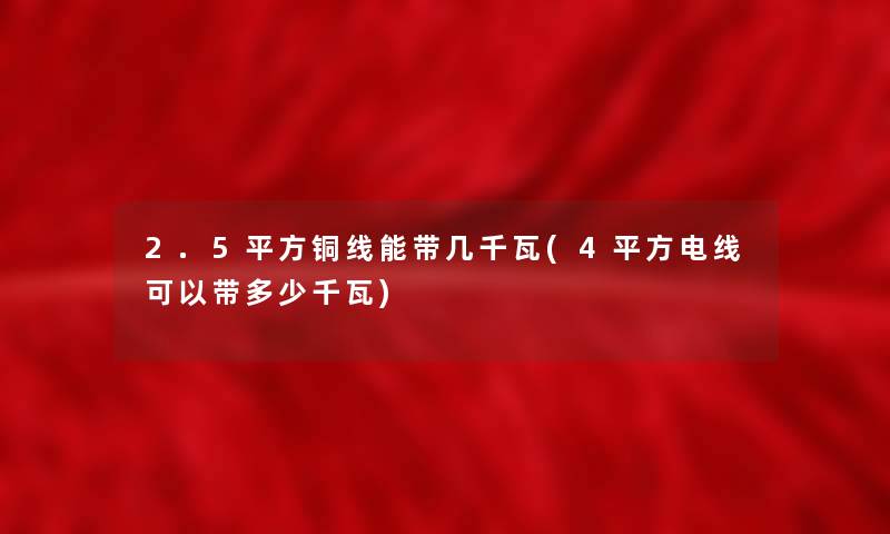 2.5平方铜线能带几千瓦(4平方电线可以带多少千瓦)