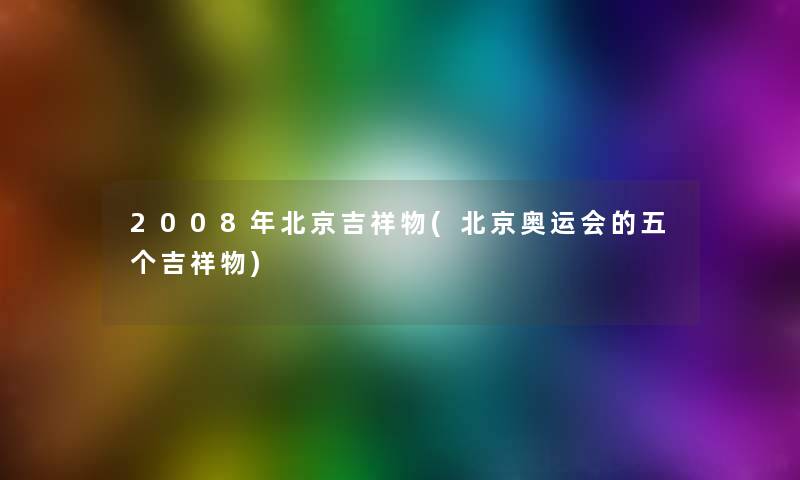 2008年北京吉祥物(北京奥运会的五个吉祥物)