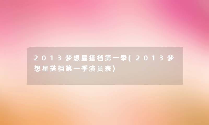 2013梦想星搭档第一季(2013梦想星搭档第一季演员表)