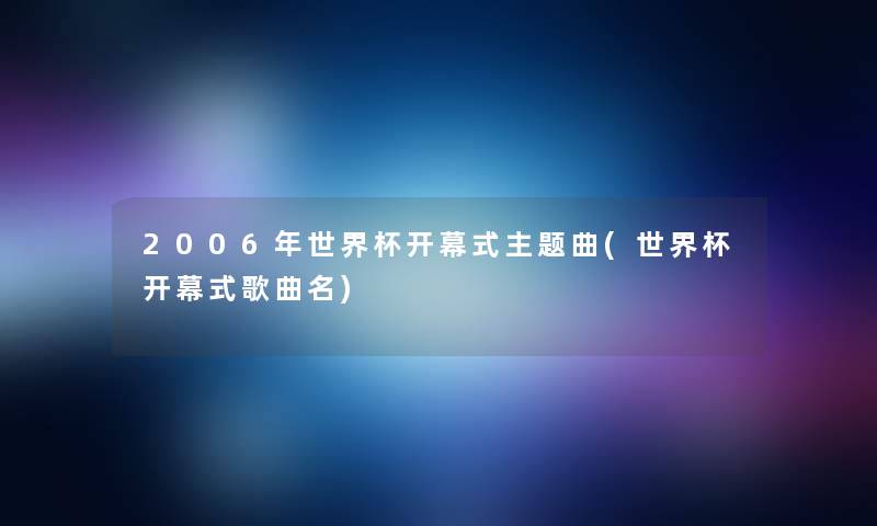 2006年世界杯开幕式主题曲(世界杯开幕式歌曲名)