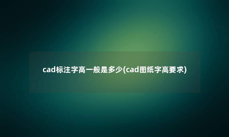 cad标注字高一般是多少(cad图纸字高要求)