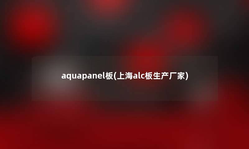 aquapanel板(上海alc板生产厂家)