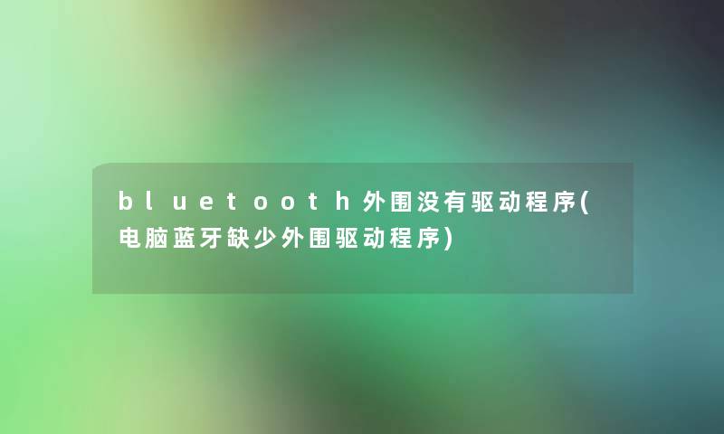 bluetooth外围没有驱动程序(电脑蓝牙缺少外围驱动程序)