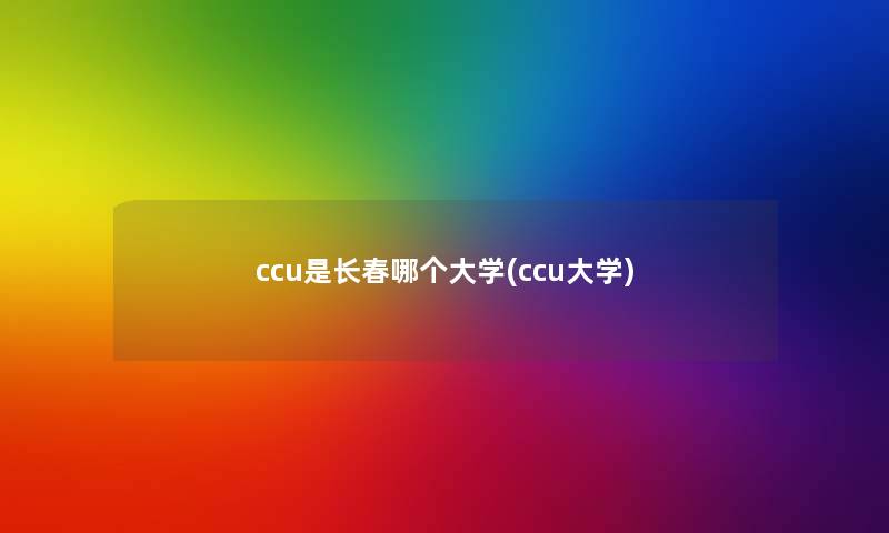 ccu是长春哪个大学(ccu大学)