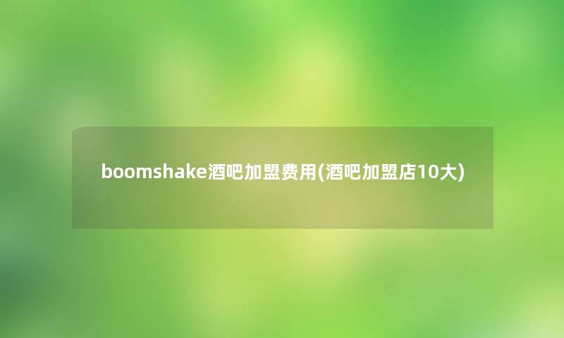 boomshake酒吧加盟费用(酒吧加盟店10大)