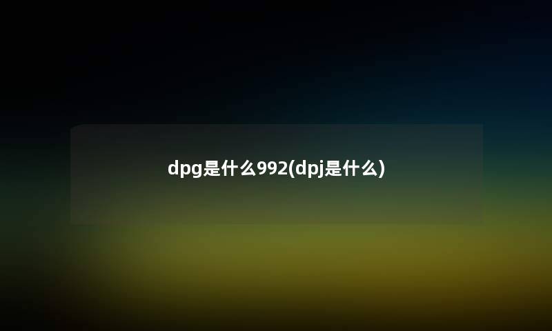 dpg是什么992(dpj是什么)