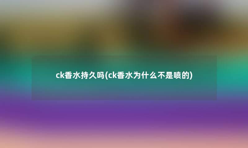 ck香水持久吗(ck香水为什么不是喷的)