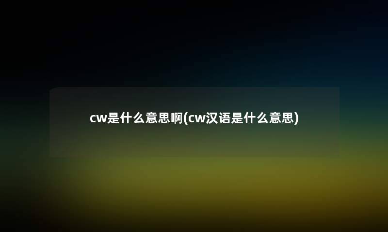 cw是什么意思啊(cw汉语是什么意思)