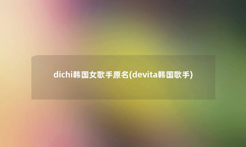 dichi韩国女歌手原名(devita韩国歌手)