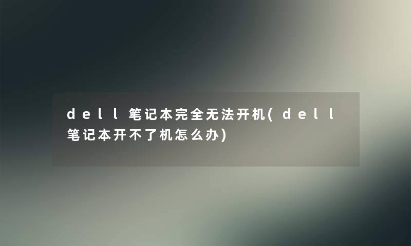 dell笔记本完全无法开机(dell笔记本开不了机怎么办)