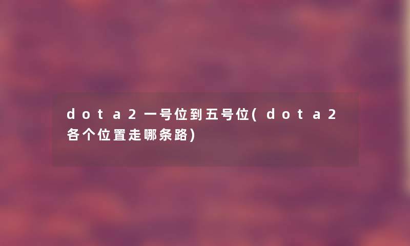 dota2一号位到五号位(dota2各个位置走哪条路)