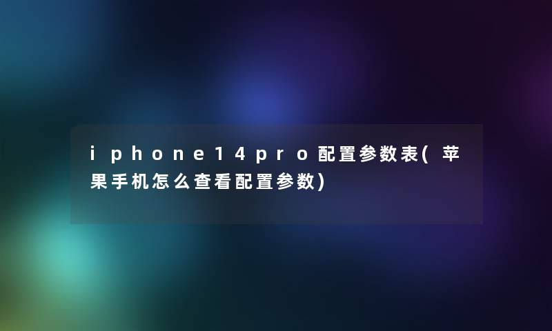 iphone14pro配置参数表(苹果手机怎么查看配置参数)