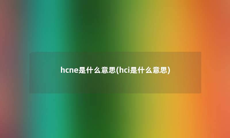 hcne是什么意思(hci是什么意思)