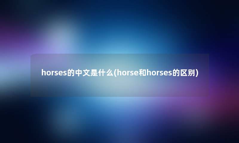 horses的中文是什么(horse和horses的区别)