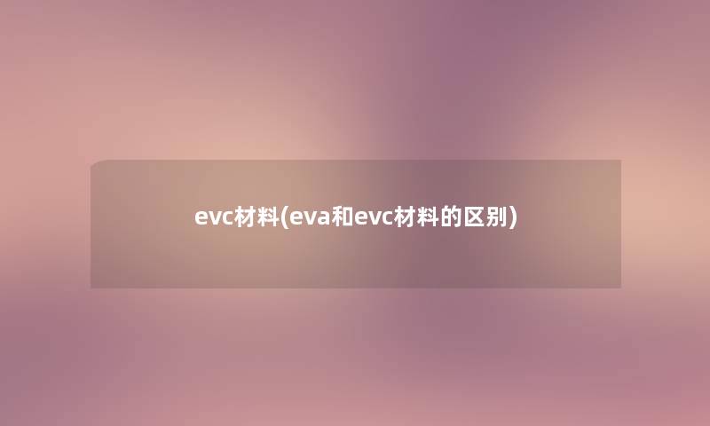 evc材料(eva和evc材料的区别)