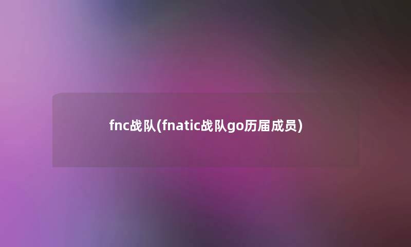 fnc战队(fnatic战队go历届成员)