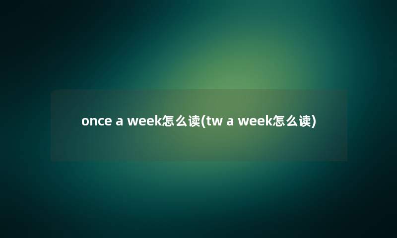 once a week怎么读(tw a week怎么读)