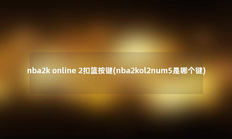 nba2k online 2扣篮按键(nba2kol2num5是哪个键)