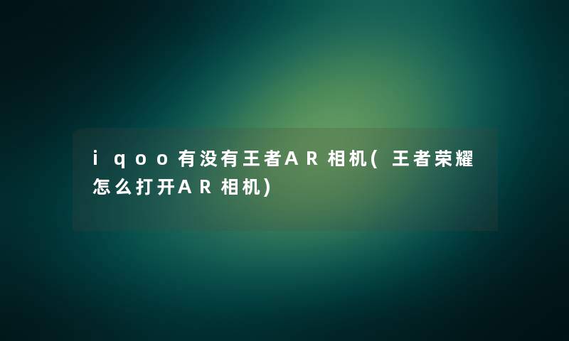 iqoo有没有王者AR相机(王者荣耀怎么打开AR相机)