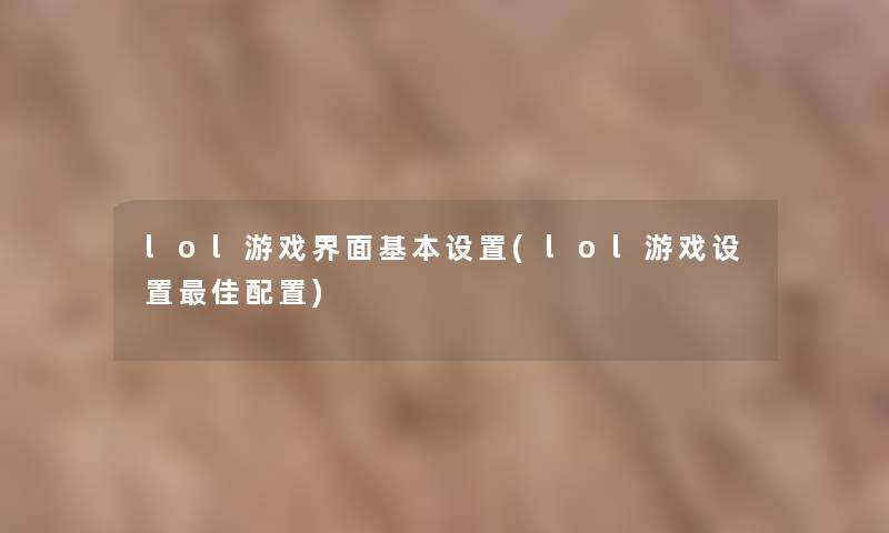 lol游戏界面基本设置(lol游戏设置理想配置)