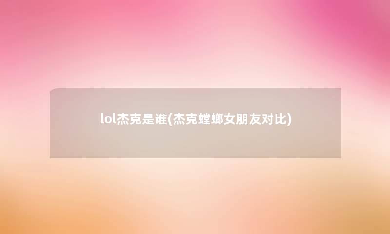 lol杰克是谁(杰克螳螂女朋友对比)