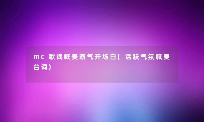 mc歌词喊麦霸气开场白(活跃气氛喊麦台词)