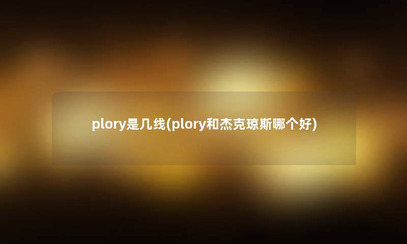 plory是几线(plory和杰克琼斯哪个好)