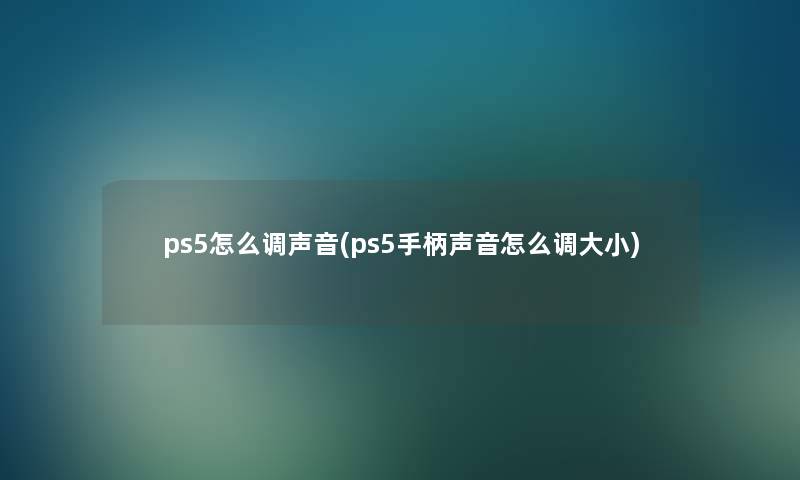 ps5怎么调声音(ps5手柄声音怎么调大小)