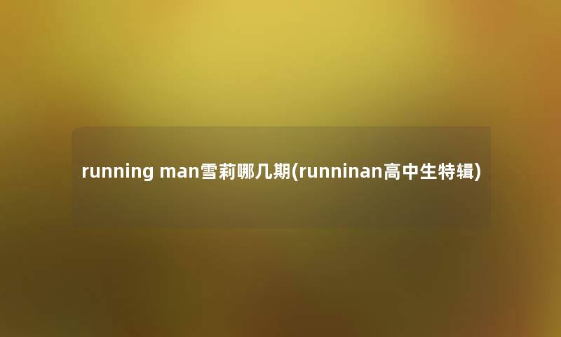 running man雪莉哪几期(runninan高中生特辑)