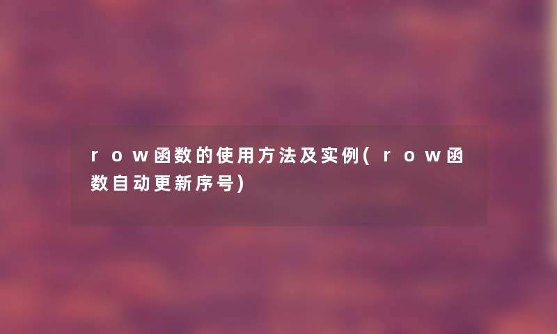 row函数的使用方法及实例(row函数自动更新序号)