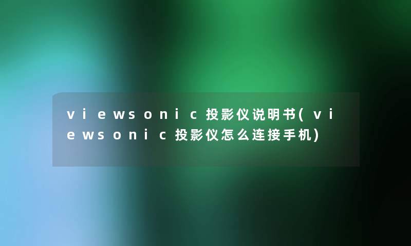 viewsonic投影仪说明书(viewsonic投影仪怎么连接手机)