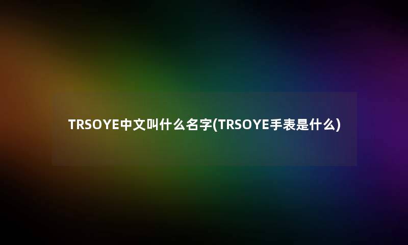 TRSOYE中文叫什么名字(TRSOYE手表是什么)