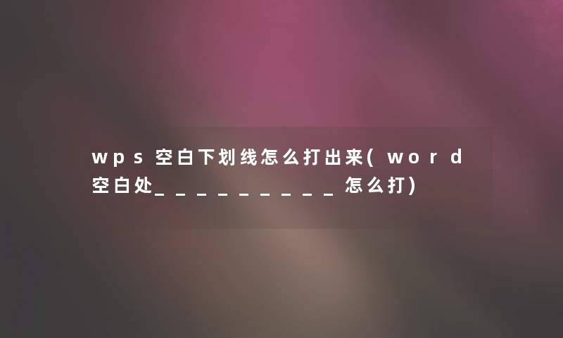 wps空白下划线怎么打出来(word空白处_________怎么打)