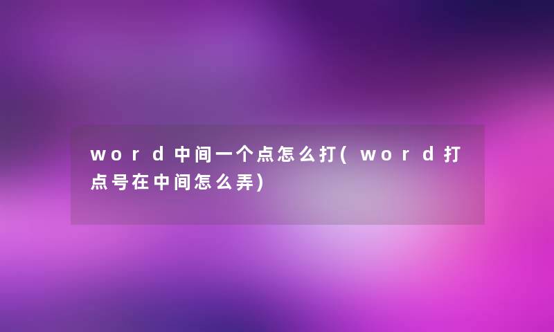 word中间一个点怎么打(word打点号在中间怎么弄)