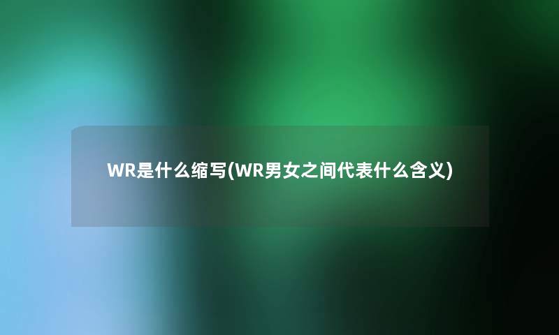 WR是什么缩写(WR男女之间代表什么含义)