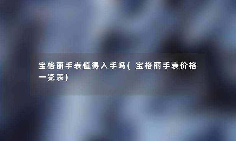 宝格丽手表值得入手吗(宝格丽手表价格一览表)