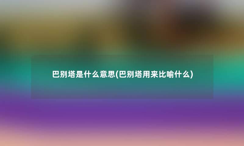 巴别塔是什么意思(巴别塔用来比喻什么)